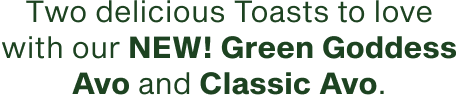 Two delicious Toasts to love with our NEW Green Goddess Avo and Classic Avo